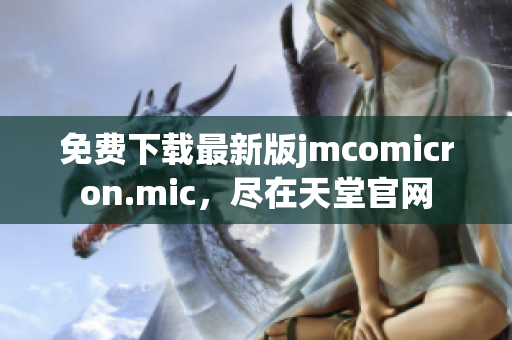 免费下载最新版jmcomicron.mic，尽在天堂官网