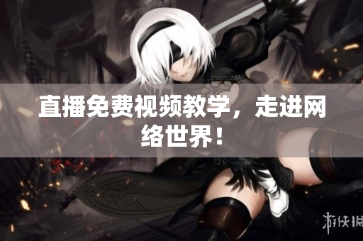直播免费视频教学，走进网络世界！