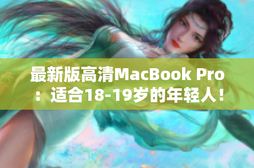 最新版高清MacBook Pro：适合18-19岁的年轻人！
