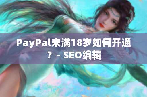 PayPal未满18岁如何开通？- SEO编辑