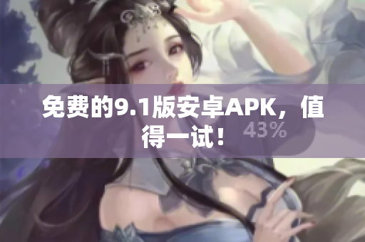 免费的9.1版安卓APK，值得一试！