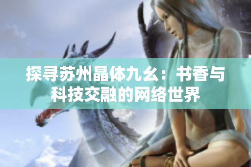 探寻苏州晶体九幺：书香与科技交融的网络世界