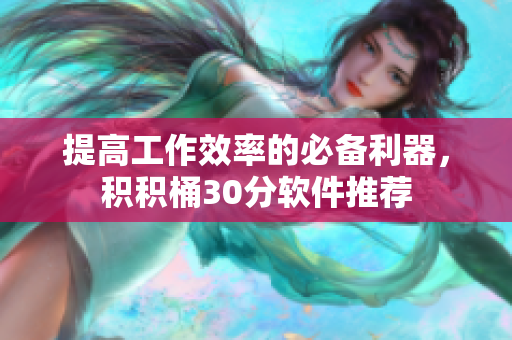 提高工作效率的必备利器，积积桶30分软件推荐