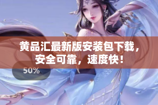 黄品汇最新版安装包下载，安全可靠，速度快！