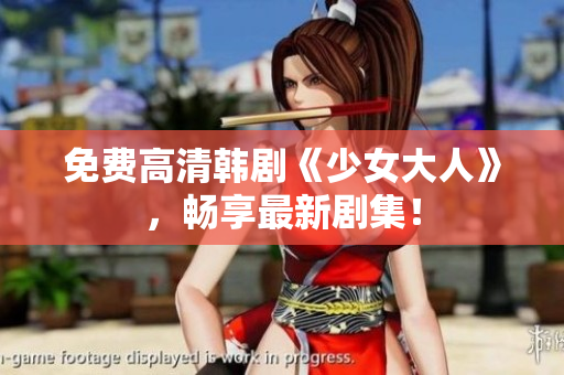 免费高清韩剧《少女大人》，畅享最新剧集！