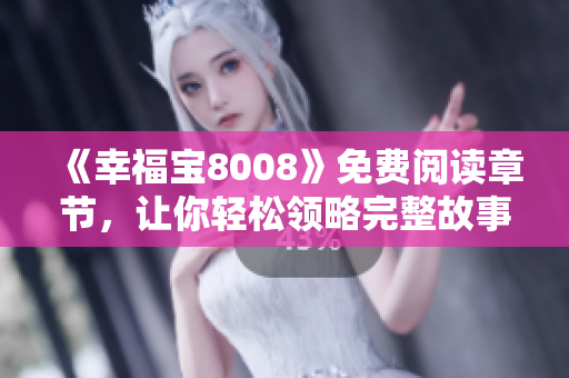 《幸福宝8008》免费阅读章节，让你轻松领略完整故事！