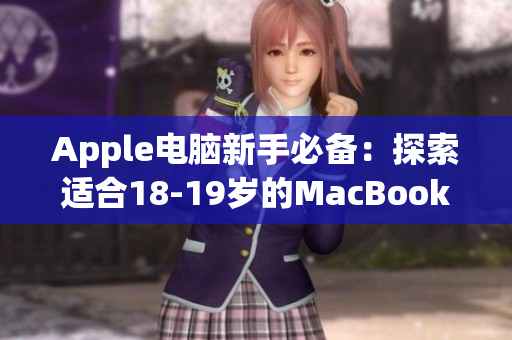 Apple电脑新手必备：探索适合18-19岁的MacBook