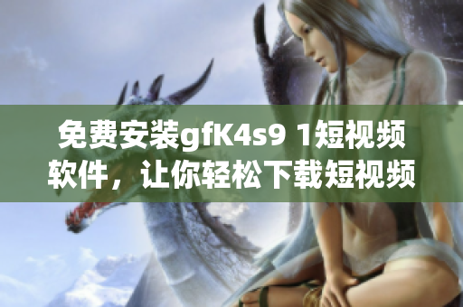 免费安装gfK4s9 1短视频软件，让你轻松下载短视频