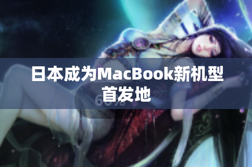 日本成为MacBook新机型首发地