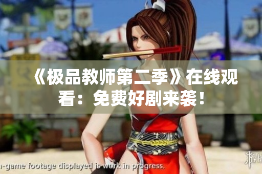 《极品教师第二季》在线观看：免费好剧来袭！