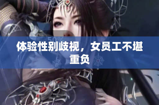 体验性别歧视，女员工不堪重负