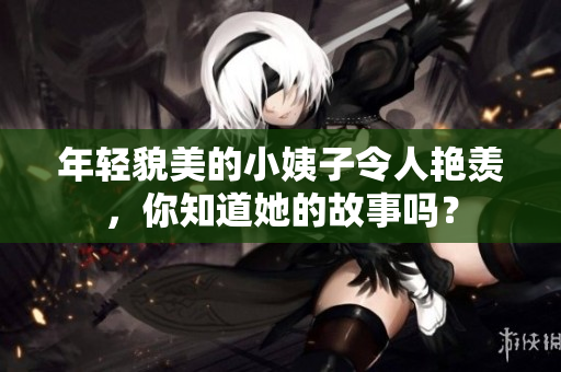 年轻貌美的小姨子令人艳羡，你知道她的故事吗？