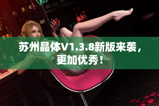 苏州晶体V1.3.8新版来袭，更加优秀！