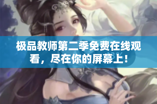 极品教师第二季免费在线观看，尽在你的屏幕上！