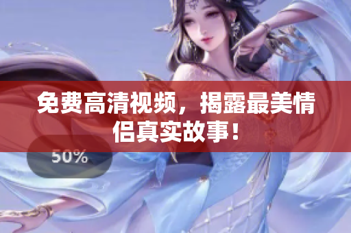 免费高清视频，揭露最美情侣真实故事！