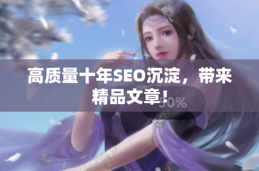 高质量十年SEO沉淀，带来精品文章！