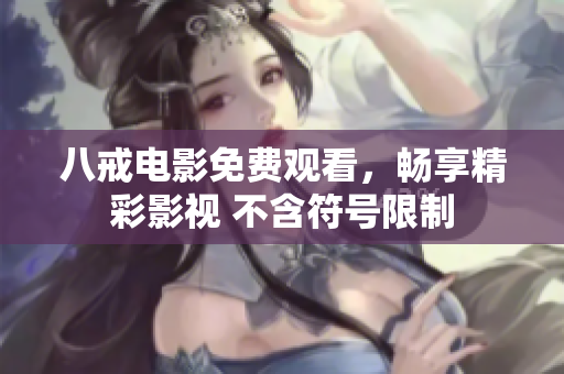 八戒电影免费观看，畅享精彩影视 不含符号限制