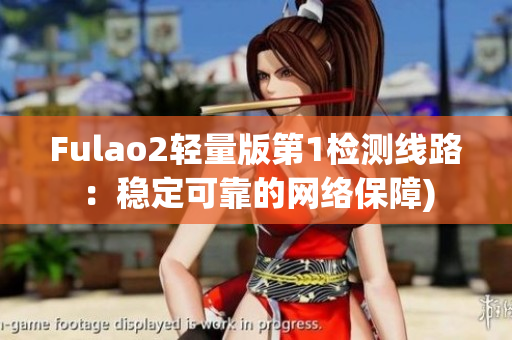 Fulao2轻量版第1检测线路：稳定可靠的网络保障)