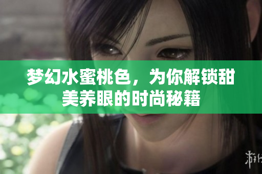 梦幻水蜜桃色，为你解锁甜美养眼的时尚秘籍