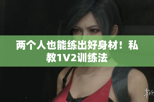 两个人也能练出好身材！私教1V2训练法