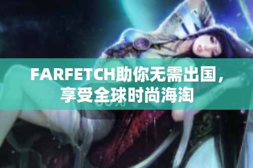 FARFETCH助你无需出国，享受全球时尚海淘