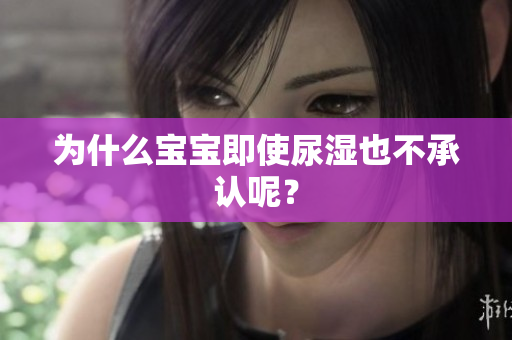 为什么宝宝即使尿湿也不承认呢？