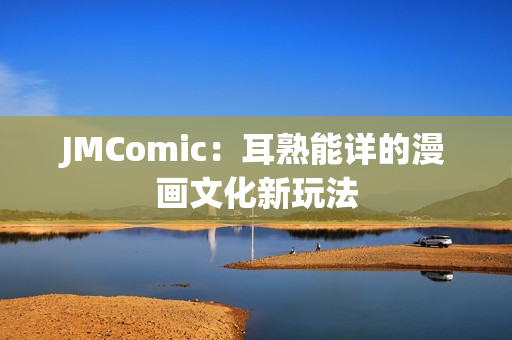 JMComic：耳熟能详的漫画文化新玩法