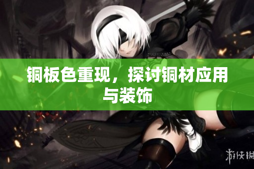 铜板色重现，探讨铜材应用与装饰