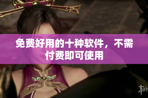 免费好用的十种软件，不需付费即可使用