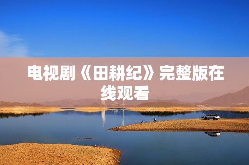 电视剧《田耕纪》完整版在线观看
