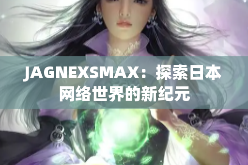 JAGNEXSMAX：探索日本网络世界的新纪元