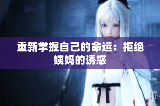 重新掌握自己的命运：拒绝姨妈的诱惑