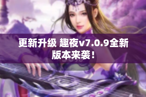 更新升级 趣夜v7.0.9全新版本来袭！