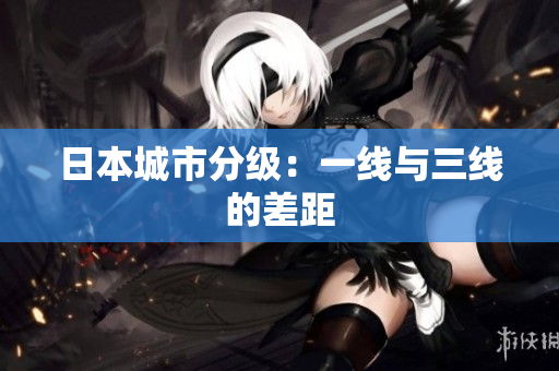 日本城市分级：一线与三线的差距