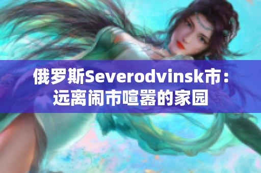 俄罗斯Severodvinsk市：远离闹市喧嚣的家园