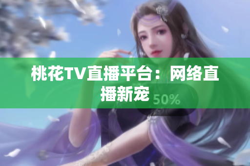 桃花TV直播平台：网络直播新宠