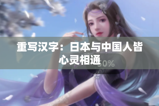 重写汉字：日本与中国人皆心灵相通