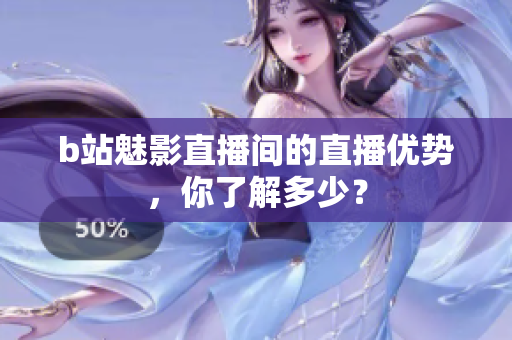b站魅影直播间的直播优势，你了解多少？