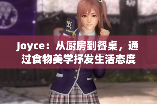 Joyce：从厨房到餐桌，通过食物美学抒发生活态度