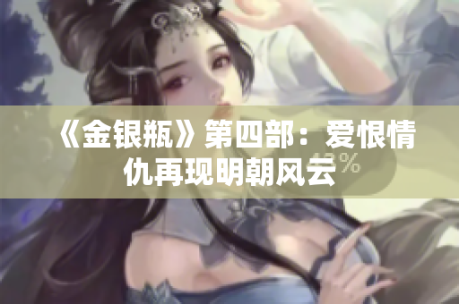 《金银瓶》第四部：爱恨情仇再现明朝风云
