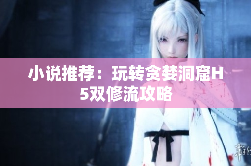 小说推荐：玩转贪婪洞窟H5双修流攻略