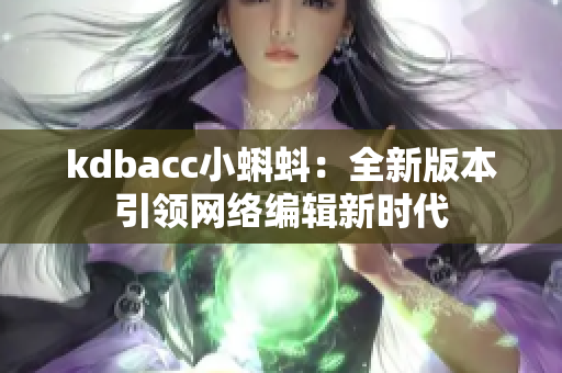 kdbacc小蝌蚪：全新版本引领网络编辑新时代