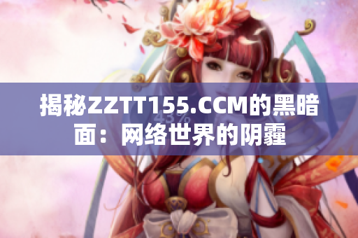 揭秘ZZTT155.CCM的黑暗面：网络世界的阴霾