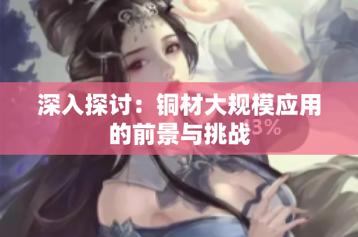 深入探讨：铜材大规模应用的前景与挑战