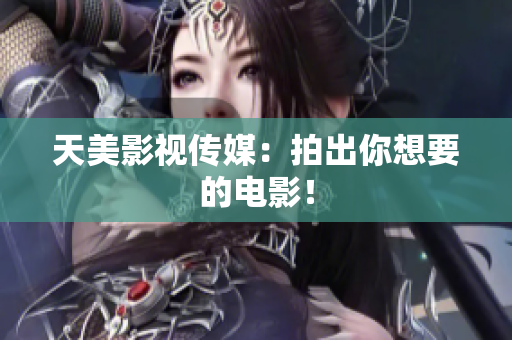 天美影视传媒：拍出你想要的电影！