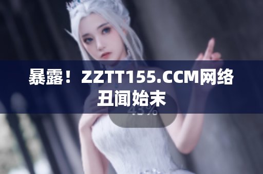 暴露！ZZTT155.CCM网络丑闻始末