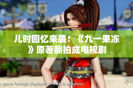 儿时回忆来袭！《九一果冻》原著翻拍成电视剧
