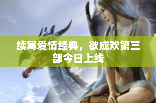 续写爱情经典，欲成欢第三部今日上线