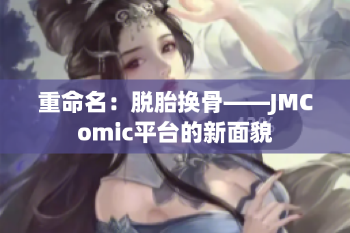 重命名：脱胎换骨——JMComic平台的新面貌