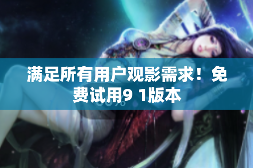 满足所有用户观影需求！免费试用9 1版本